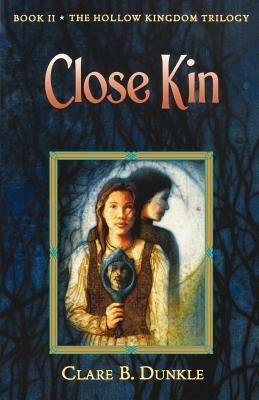 Close Kin: Book II -- The Hollow Kingdom Trilogy - Clare B Dunkle - cover