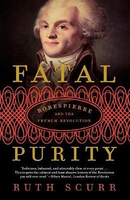 Fatal Purity: Robespierre and the French Revolution - Ruth Scurr - cover