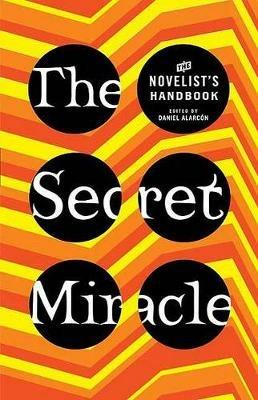 The Secret Miracle: The Novelist's Handbook - Daniel Alarcon - cover