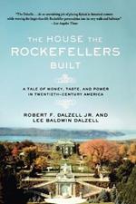 The House the Rockefellers Built: A Tale of Money, Taste, and Power in Twentieth-Century America