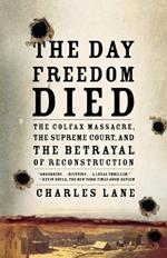 The Day Freedom Died: The Colfax Massacre, the Supreme Court, and the Betrayal of Reconstruction