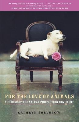 For the Love of Animals: The Rise of the Animal Protection Movement - Kathryn Shevelow - cover