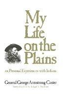 My Life on the Plains: Or, Personal Experiences with Indians - George Armstrong Custer - cover