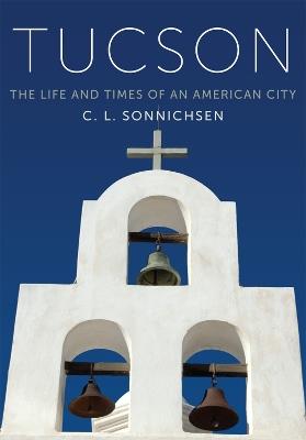 Tucson: The Life and Times of an American City - C. L. Sonnichsen - cover