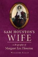 Sam Houston's Wife: A Biography of Margaret Lea Houston - William Seale - cover