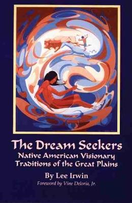 The Dream Seekers: Native American Visionary Traditions of the Great Plains - Lee Irwin - cover