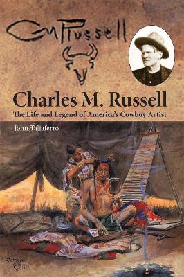 Charles M. Russell: The Life and Legend of America's Cowboy Artist - John Taliaferro - cover