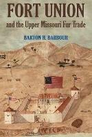 Fort Union and the Upper Missouri Fur Trade