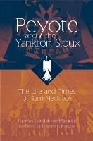 Peyote and the Yankton Sioux: The Life and Times of Sam Necklace - Thomas C. Maroukis - cover