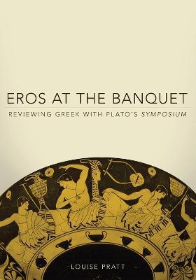 Eros at the Banquet: Reviewing Greek with Plato's Symposium - Louise Pratt - cover