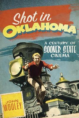 Shot in Oklahoma: A Century of Sooner State Cinema - John Wooley - cover