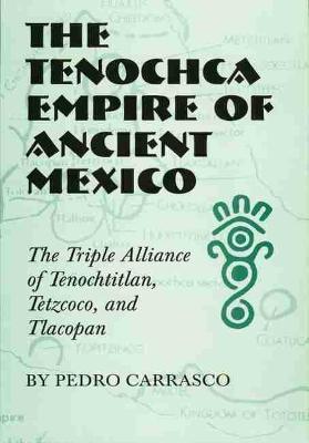 The Tenochca Empire of Ancient Mexico: The Triple Alliance of Tenochtitlan, Tetzcoco, and Tlacopan - Pedro Carrasco - cover