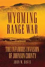 Wyoming Range War: The Infamous Invasion of Johnson County