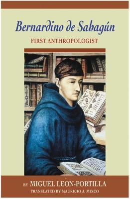 Bernardino de Sahagun: First Anthropologist - Miguel Leon-Portilla - cover