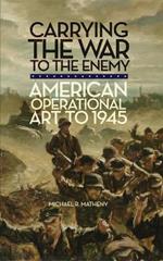 Carrying the War to the Enemy: American Operational Art to 1945