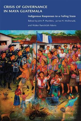 Crisis of Governance in Maya Guatemala: Indigenous Responses to a Failing State - cover