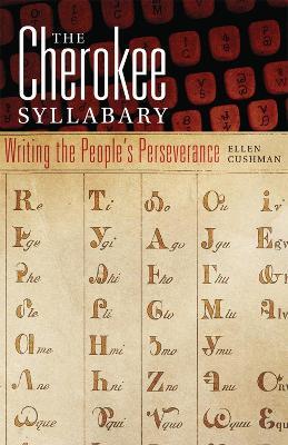 The Cherokee Syllabary: Writing the People's Perseverance - Ellen Cushman - cover