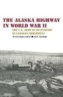The Alaska Highway in World War II: The U.S. Army of Occupation in Canada's Northwest - Kenneth S. Coates,William R Morrison - cover
