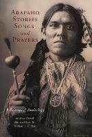 Arapaho Stories, Songs, and Prayers: A Bilingual Anthology - Andrew Cowell,Alonzo Moss,William J. C'Hair - cover