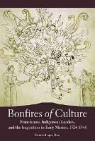 Bonfires of Culture: Franciscans, Indigenous Leaders, and the Inquisition in Early Mexico, 1524-1540