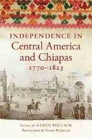 Independence in Central America and Chiapas, 1770-1823 - Aaron Pollack - cover