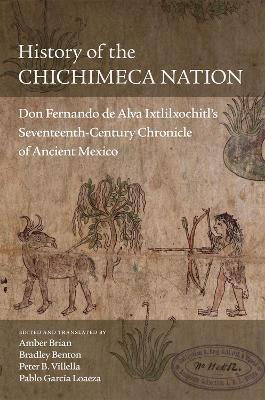 History of the Chichimeca Nation: Don Fernando de Alva Ixtlilxochitl's Seventeenth-Century Chronicle of Ancient Mexico - cover