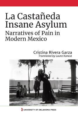 La Castaneda Insane Asylum: Narratives of Pain in Modern Mexico - Cristina Rivera Garza - cover