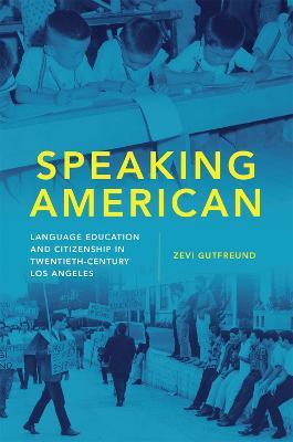 Speaking American: Language Education and Citizenship in Twentieth-Century Los Angeles - Zevi Gutfreund - cover