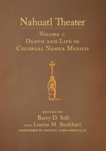 Nahuatl Theater: Nahuatl Theater Volume 1: Death and Life in Colonial Nahua Mexico