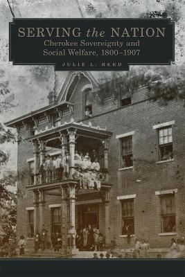 Serving the Nation: Cherokee Sovereignty and Social Welfare, 1800-1907 - Julie L. Reed - cover