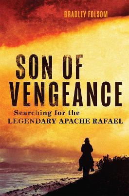 Son of Vengeance: Searching for the Legendary Apache Rafael - Bradley Folsom - cover