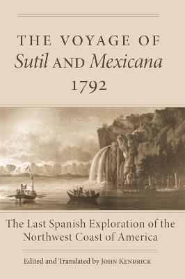 The Voyage of Sutil and Mexicana, 1792: The Last Spanish Exploration of the Northwest Coast of America - John Kendrick - cover