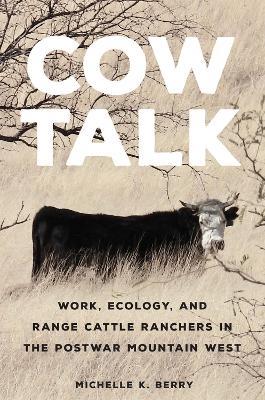 Cow Talk Volume 8: Work, Ecology, and Range Cattle Ranchers in the Postwar Mountain West - Michelle K. Berry - cover