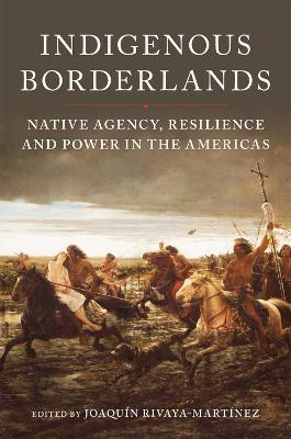 Indigenous Borderlands: Native Agency, Resilience, and Power in the Americas - Joaquin Rivaya-Martinez - cover