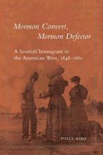 Mormon Convert, Mormon Defector: A Scottish Immigrant in the American West, 1848-1861