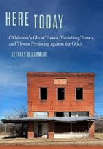 Here Today: Oklahoma's Ghost Towns, Vanishing Towns, and Towns Persisting against the Odds