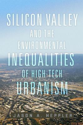 Silicon Valley and the Environmental Inequalities of High-Tech Urbanism Volume 9 - Jason A. Heppler - cover