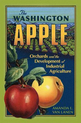 The Washington Apple Volume 7: Orchards and the Development of Industrial Agriculture - Amanda L. Van Lanen - cover