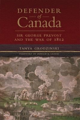 Defender of Canada Volume 40: Sir George Prevost and the War of 1812 - Tanya Grodzinski,Donald E. Graves - cover