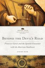 Beyond the Devil's Road Volume 8: Francisco Garcés and the Spanish Encounter with the American Southwest