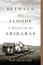 Between the Floods Volume 282: A History of the Arikaras