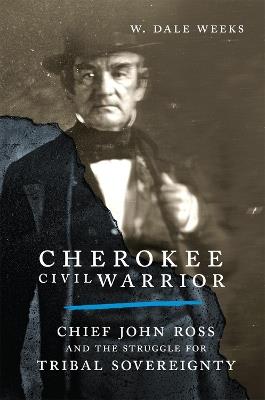 Cherokee Civil Warrior: Chief John Ross and the Struggle for Tribal Sovereignty - W. Dale Weeks - cover