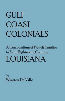 Gulf Coast Colonials. A Compendium of French Families in Early Eighteenth Century Louisiana - Winston De Ville - cover