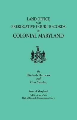 Land Offices & Prerogative Court Records of Colonial Maryland - Elisabeth Hartsook,Gust Skordas - cover