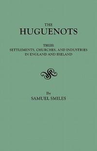 The Huguenots: Their Settlements, Churches & Industries in England & Ireland - Samuel Smiles - cover