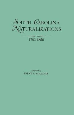 South Carolina Naturalizations 1783-1850 - Brent H. Holcomb - cover