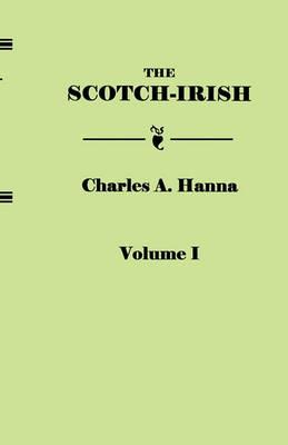 The Scotch-Irish, or The Scot in North Britain, North Ireland, and North America. In Two Volumes. Volume I - Charles A. Hanna - cover