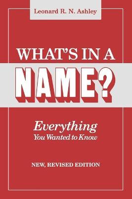 What's in a Name? Everything You Wanted to Know. New, Revised Edition - Leonard R. N. Ashley - cover