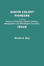 Austin Colony Pioneers : Including History of Bastrop, Fayette, Grimes,