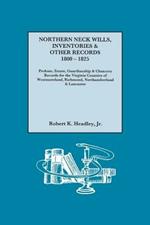 Northern Neck Wills, Inventories & Other Records, 1800-1825. Probate, Estate, Guardianship & Chancery Records for the Virginia Counties of Westmoreland, Richmond, Northumberland & Lancaster